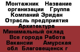 Монтажник › Название организации ­ Группа Компаний Эридан › Отрасль предприятия ­ Архитектура › Минимальный оклад ­ 1 - Все города Работа » Вакансии   . Амурская обл.,Благовещенск г.